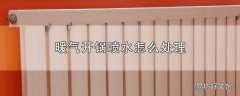 暖气开锅喷水怎么处理