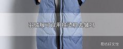 羽绒服可以用挂烫机去皱吗