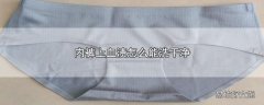 内裤上血渍怎么能洗干净