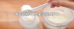 冲完奶粉45度保温能放多久