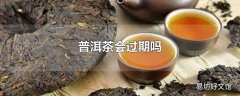 普洱茶会过期吗