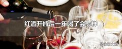 红酒开瓶后一年喝了会怎样