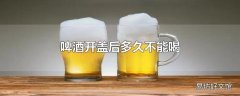 啤酒开盖后多久不能喝