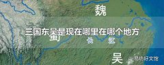 三国东吴是现在哪里在哪个地方