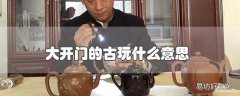 大开门的古玩什么意思
