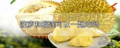 菠萝和榴莲可以一起吃吗