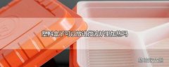 塑料盒子可以放进微波炉里加热吗