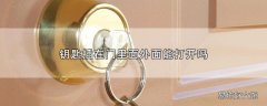 钥匙插在门里面外面能打开吗