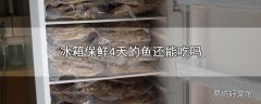 冰箱保鲜4天的鱼还能吃吗
