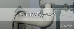 下水管水泥堵塞怎么疏通