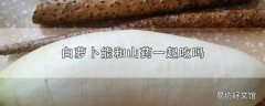 白萝卜能和山药一起吃吗