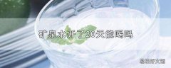 矿泉水开了20天能喝吗