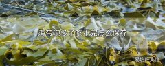 海带泡多了吃不完怎么保存