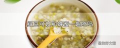 绿豆可以和蜂蜜一起吃吗