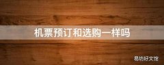 机票预订和选购一样吗