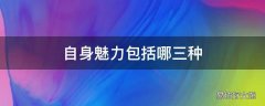 自身魅力包括哪三种