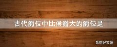 古代爵位中比侯爵大的爵位是