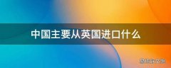 中国主要从英国进口什么