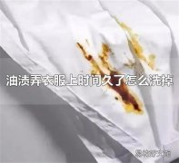 油渍弄衣服上时间久了怎么洗掉 用汽油或食用盐去除