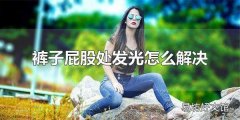 裤子屁股处发光怎么解决 不同材质的裤子屁股处发光处理方法不同