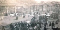 光绪是哪一年至哪一年 光绪是从1874年至1909年