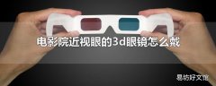 电影院近视眼的3d眼镜怎么戴