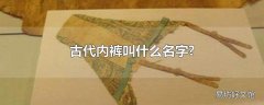 古代内裤叫什么名字?