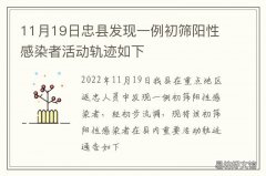 11月19日忠县发现一例初筛阳性感染者活动轨迹如下 初筛检测结果为阳性