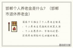 邯郸个人养老金是什么？ 邯郸市平均养老金一月多少钱