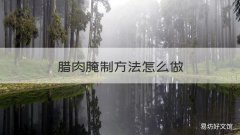 腊肉腌制方法怎么做 做腊肉的腌制方法