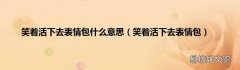 笑着活下去表情包 笑着活下去表情包什么意思
