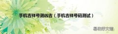 手机吉祥号码测试 手机吉祥号测凶吉