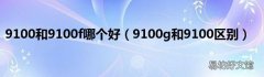 9100g和9100区别 9100和9100f哪个好