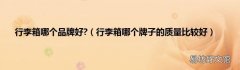 行李箱哪个牌子的质量比较好 行李箱哪个品牌好?