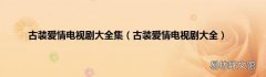 古装爱情电视剧大全 古装爱情电视剧大全集